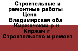Строительные и ремонтные работы › Цена ­ 100 - Владимирская обл., Киржачский р-н, Киржач г. Строительство и ремонт » Услуги   